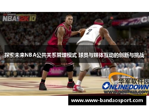 探索未来NBA公共关系管理模式 球员与媒体互动的创新与挑战