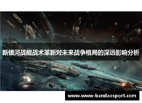 新银河战舰战术革新对未来战争格局的深远影响分析