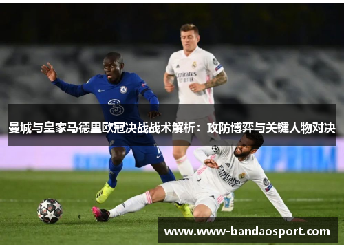 曼城与皇家马德里欧冠决战战术解析：攻防博弈与关键人物对决