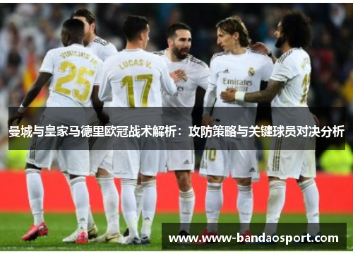 曼城与皇家马德里欧冠战术解析：攻防策略与关键球员对决分析