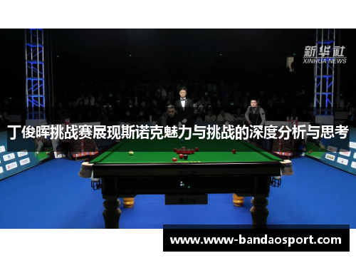 丁俊晖挑战赛展现斯诺克魅力与挑战的深度分析与思考