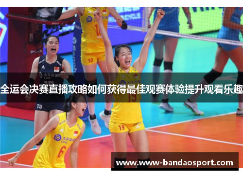 全运会决赛直播攻略如何获得最佳观赛体验提升观看乐趣