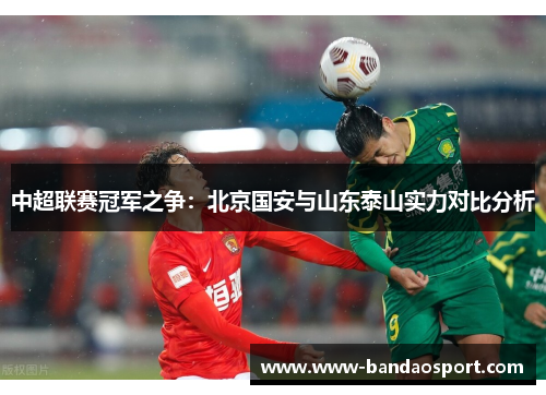 中超联赛冠军之争：北京国安与山东泰山实力对比分析