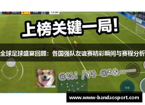 全球足球盛宴回顾：各国强队友谊赛精彩瞬间与赛程分析
