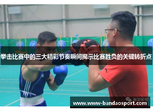 拳击比赛中的三大精彩节奏瞬间揭示比赛胜负的关键转折点