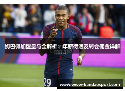 姆巴佩加盟皇马全解析：年薪待遇及转会佣金详解