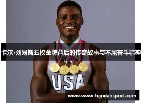 卡尔·刘易斯五枚金牌背后的传奇故事与不屈奋斗精神