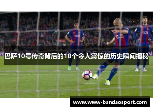 巴萨10号传奇背后的10个令人震惊的历史瞬间揭秘