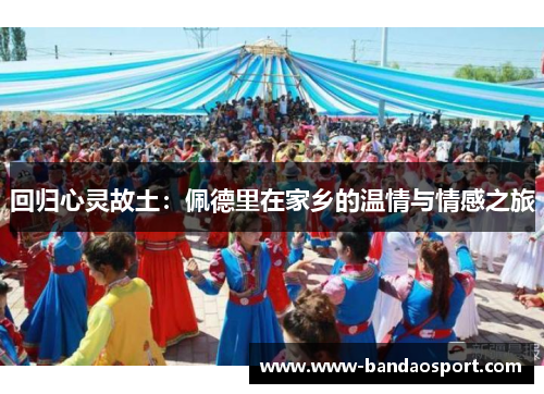 回归心灵故土：佩德里在家乡的温情与情感之旅