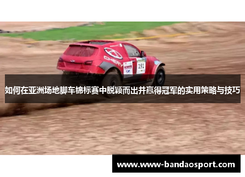 如何在亚洲场地脚车锦标赛中脱颖而出并赢得冠军的实用策略与技巧