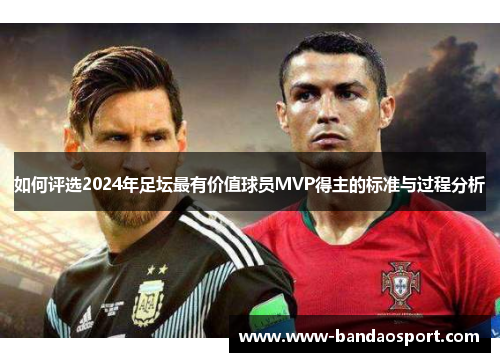 如何评选2024年足坛最有价值球员MVP得主的标准与过程分析