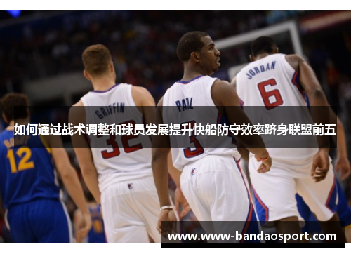 如何通过战术调整和球员发展提升快船防守效率跻身联盟前五