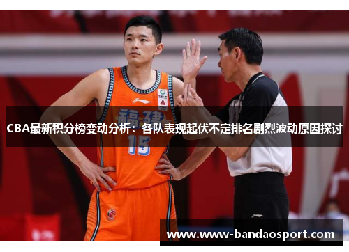CBA最新积分榜变动分析：各队表现起伏不定排名剧烈波动原因探讨