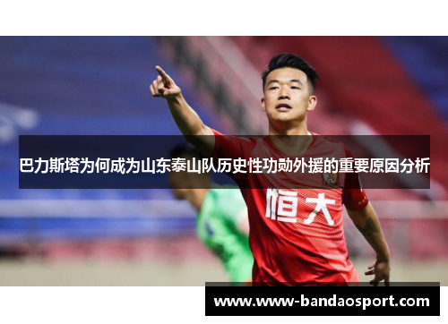 巴力斯塔为何成为山东泰山队历史性功勋外援的重要原因分析