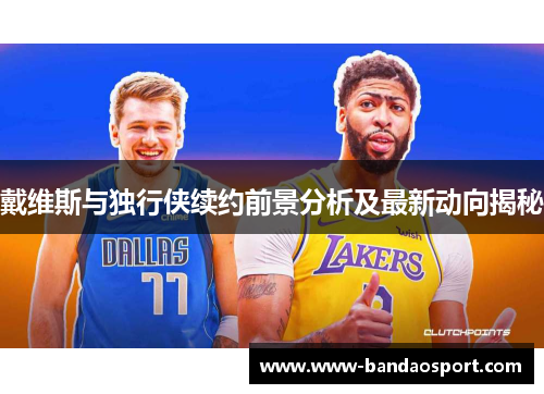 戴维斯与独行侠续约前景分析及最新动向揭秘