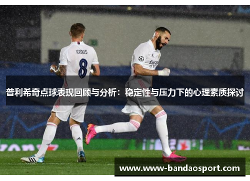 普利希奇点球表现回顾与分析：稳定性与压力下的心理素质探讨