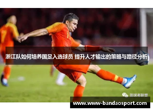 浙江队如何培养国足入选球员 提升人才输出的策略与路径分析
