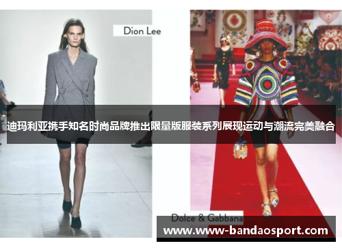 迪玛利亚携手知名时尚品牌推出限量版服装系列展现运动与潮流完美融合