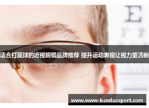 适合打篮球的近视眼镜品牌推荐 提升运动表现让视力更清晰