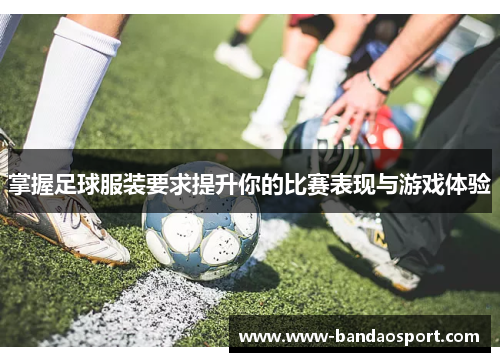 掌握足球服装要求提升你的比赛表现与游戏体验