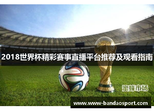 2018世界杯精彩赛事直播平台推荐及观看指南