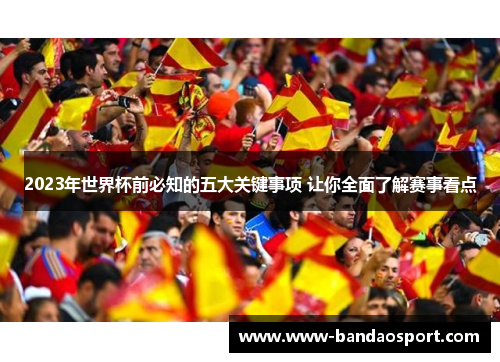 2023年世界杯前必知的五大关键事项 让你全面了解赛事看点