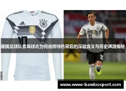德国足球队客场球衣为何选择绿色背后的深层含义与历史渊源揭秘