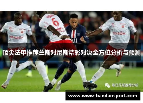 顶尖法甲推荐兰斯对尼斯精彩对决全方位分析与预测