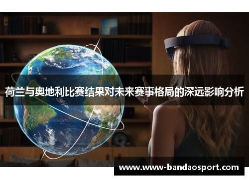 荷兰与奥地利比赛结果对未来赛事格局的深远影响分析