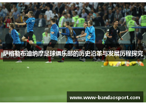 萨格勒布迪纳摩足球俱乐部的历史沿革与发展历程探究