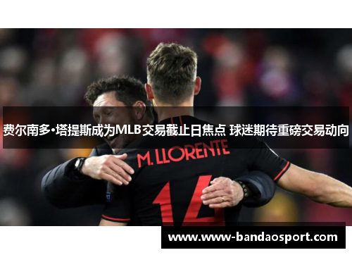 费尔南多·塔提斯成为MLB交易截止日焦点 球迷期待重磅交易动向 费尔南多·塔提斯成为MLB交易截止日焦点 球迷期待重磅交易动向