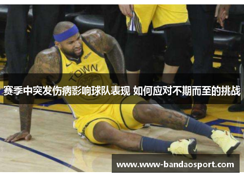 赛季中突发伤病影响球队表现 如何应对不期而至的挑战 赛季中突发伤病影响球队表现 如何应对不期而至的挑战