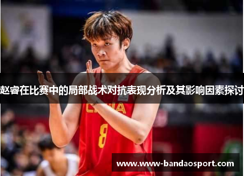 赵睿在比赛中的局部战术对抗表现分析及其影响因素探讨 赵睿在比赛中的局部战术对抗表现分析及其影响因素探讨