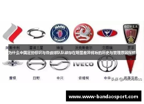 为什么中国足协标识与各级球队队徽存在明显差异背后的历史与管理原因探析 为什么中国足协标识与各级球队队徽存在明显差异背后的历史与管理原因探析