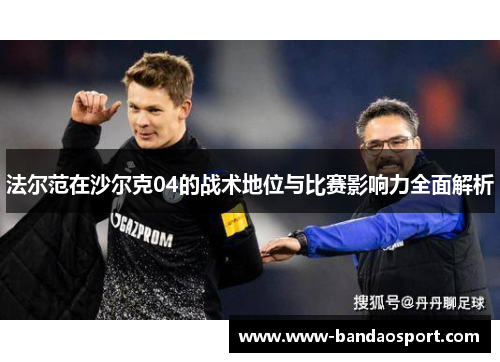 法尔范在沙尔克04的战术地位与比赛影响力全面解析 法尔范在沙尔克04的战术地位与比赛影响力全面解析