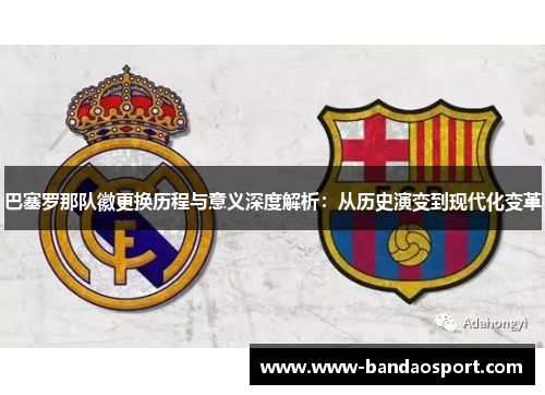 巴塞罗那队徽更换历程与意义深度解析：从历史演变到现代化变革