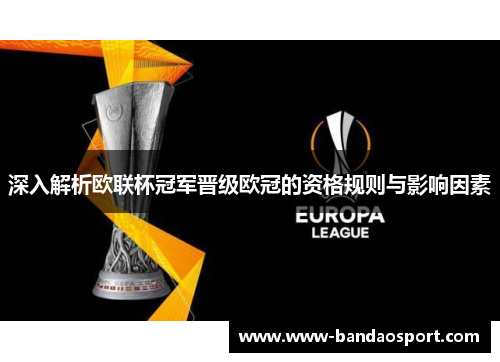 深入解析欧联杯冠军晋级欧冠的资格规则与影响因素 深入解析欧联杯冠军晋级欧冠的资格规则与影响因素