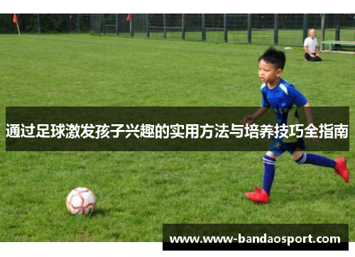 通过足球激发孩子兴趣的实用方法与培养技巧全指南