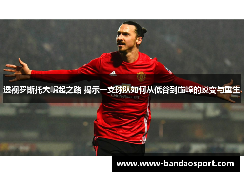 透视罗斯托夫崛起之路 揭示一支球队如何从低谷到巅峰的蜕变与重生