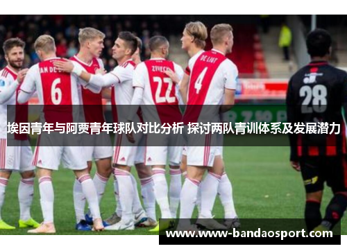 埃因青年与阿贾青年球队对比分析 探讨两队青训体系及发展潜力 埃因青年与阿贾青年球队对比分析 探讨两队青训体系及发展潜力