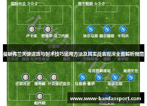 曼联弗兰关键进攻与射术技巧运用方法及其实战表现深全面解析指南 曼联弗兰关键进攻与射术技巧运用方法及其实战表现深全面解析指南