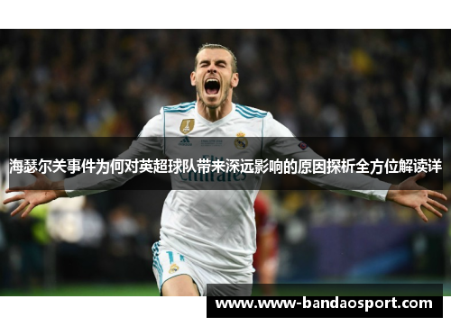 海瑟尔关事件为何对英超球队带来深远影响的原因探析全方位解读详 海瑟尔关事件为何对英超球队带来深远影响的原因探析全方位解读详