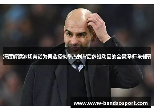 深度解读波切蒂诺为何选择执掌热刺背后多维动因的全景深析详指南 深度解读波切蒂诺为何选择执掌热刺背后多维动因的全景深析详指南