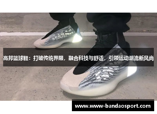 高邦篮球鞋：打破传统界限，融合科技与舒适，引领运动潮流新风尚
