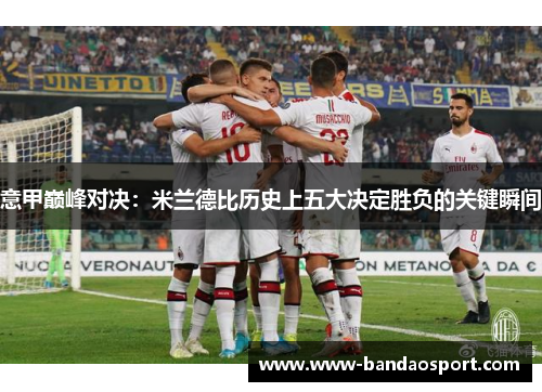 意甲巅峰对决：米兰德比历史上五大决定胜负的关键瞬间