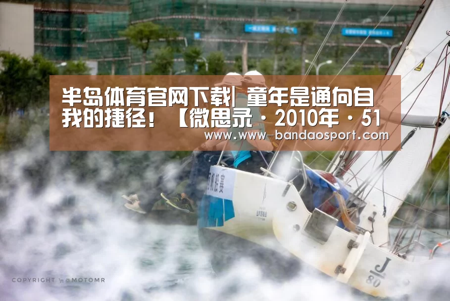 半岛体育官网下载|
童年是通向自我的捷径!【微思录·2010年·51】(图3) 半岛体育app